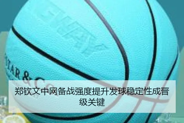 郑钦文中网备战强度提升发球稳定性成晋级关键